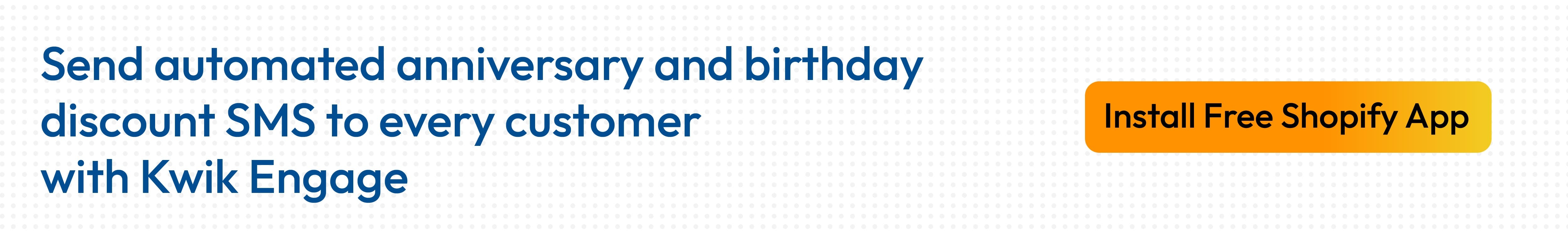 Kwik Engage automates the birthday and anniversary discount for each individual customer at scale.